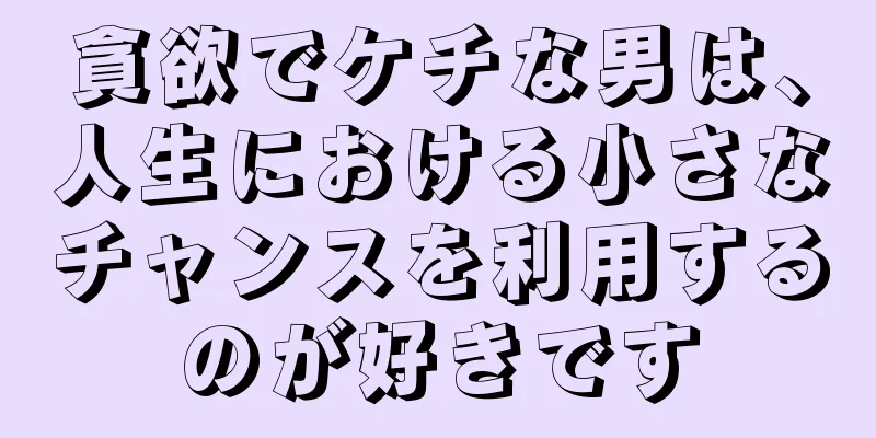 貪欲でケチな男は、人生における小さなチャンスを利用するのが好きです