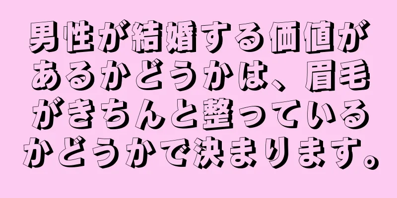 男性が結婚する価値があるかどうかは、眉毛がきちんと整っているかどうかで決まります。