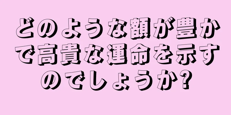 どのような額が豊かで高貴な運命を示すのでしょうか?