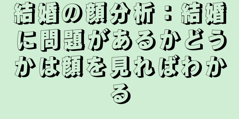 結婚の顔分析：結婚に問題があるかどうかは顔を見ればわかる