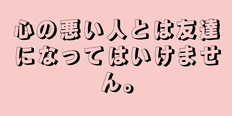 心の悪い人とは友達になってはいけません。