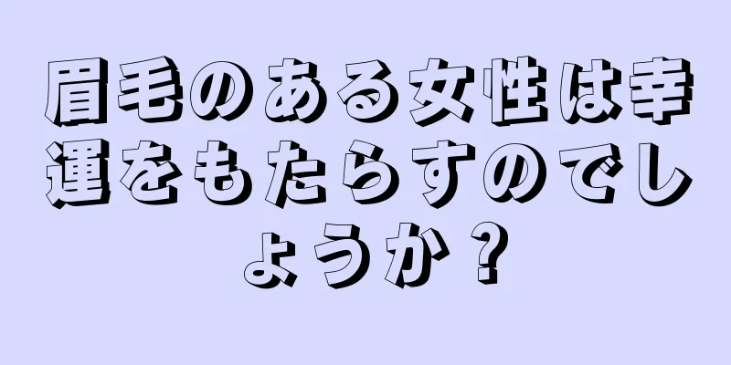 眉毛のある女性は幸運をもたらすのでしょうか？