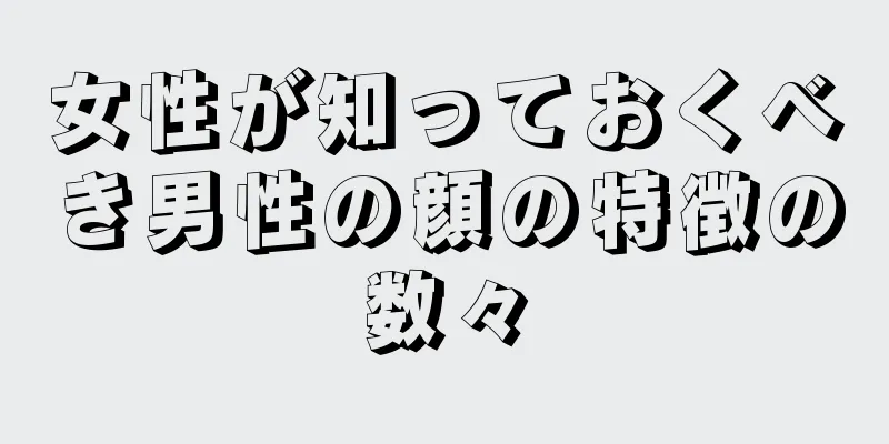 女性が知っておくべき男性の顔の特徴の数々