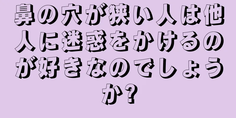 鼻の穴が狭い人は他人に迷惑をかけるのが好きなのでしょうか?