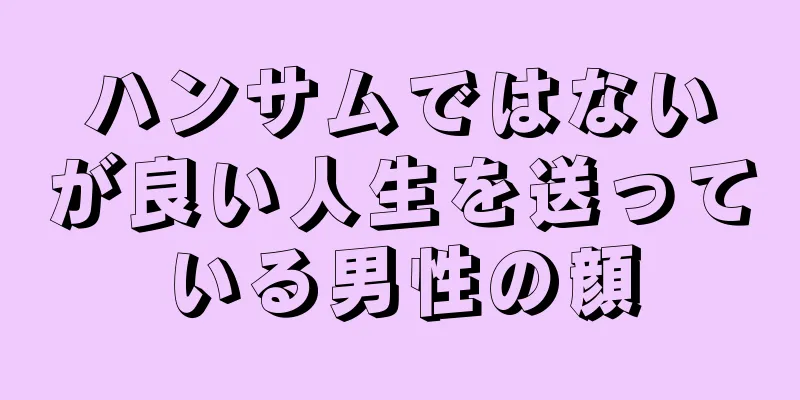 ハンサムではないが良い人生を送っている男性の顔