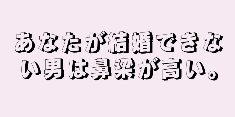 あなたが結婚できない男は鼻梁が高い。