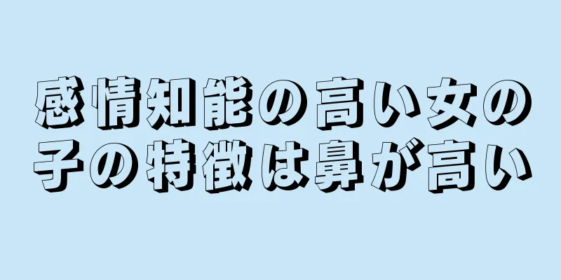 感情知能の高い女の子の特徴は鼻が高い