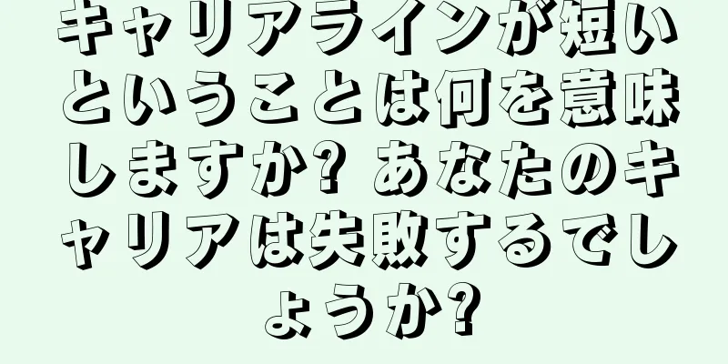 キャリアラインが短いということは何を意味しますか? あなたのキャリアは失敗するでしょうか?