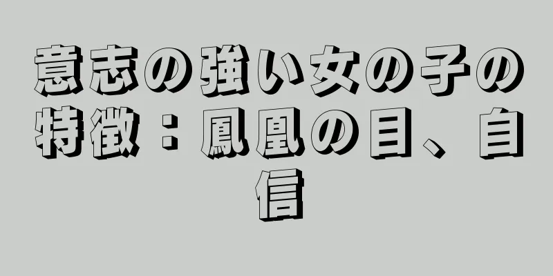 意志の強い女の子の特徴：鳳凰の目、自信