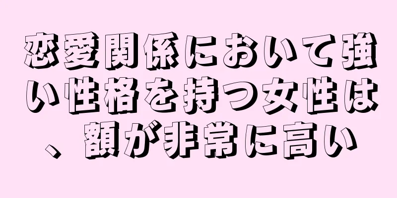 恋愛関係において強い性格を持つ女性は、額が非常に高い