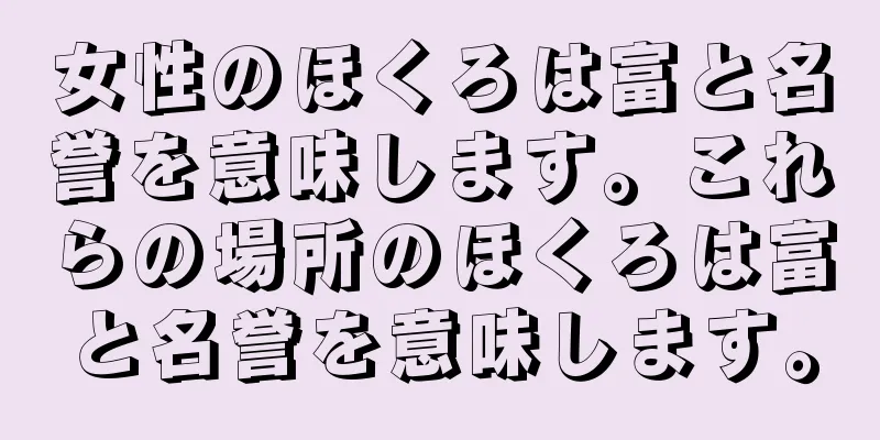 女性のほくろは富と名誉を意味します。これらの場所のほくろは富と名誉を意味します。