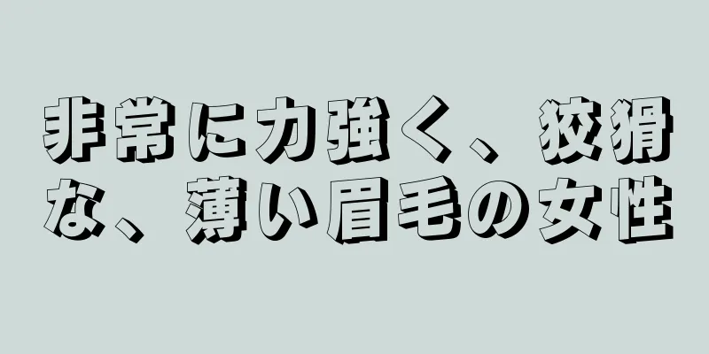 非常に力強く、狡猾な、薄い眉毛の女性