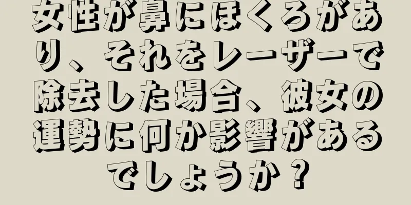 女性が鼻にほくろがあり、それをレーザーで除去した場合、彼女の運勢に何か影響があるでしょうか？