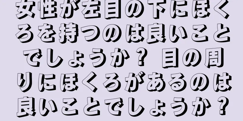 女性が左目の下にほくろを持つのは良いことでしょうか？ 目の周りにほくろがあるのは良いことでしょうか？