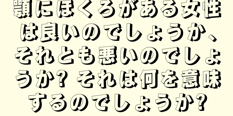 顎にほくろがある女性は良いのでしょうか、それとも悪いのでしょうか? それは何を意味するのでしょうか?