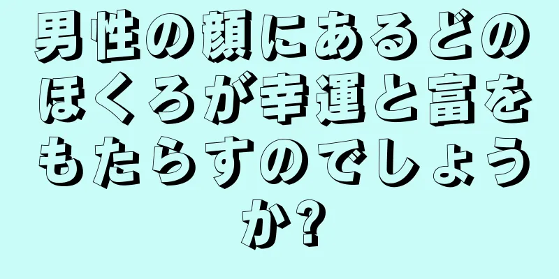 男性の顔にあるどのほくろが幸運と富をもたらすのでしょうか?