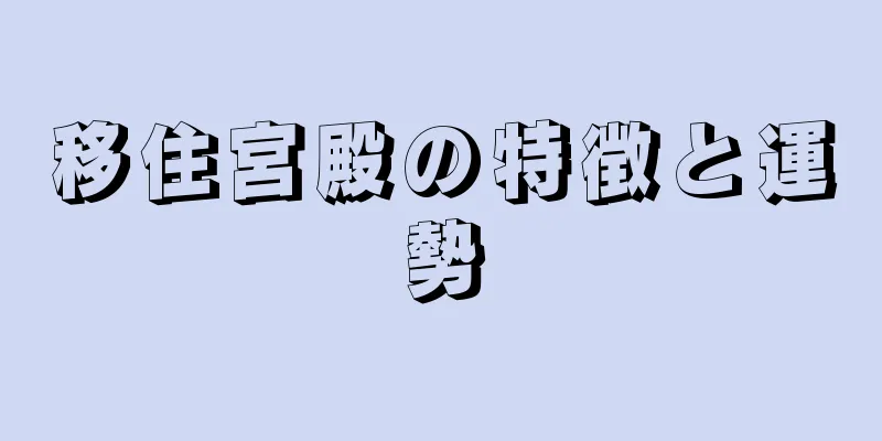 移住宮殿の特徴と運勢