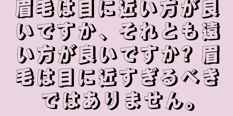 眉毛は目に近い方が良いですか、それとも遠い方が良いですか? 眉毛は目に近すぎるべきではありません。