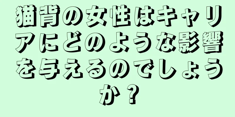 猫背の女性はキャリアにどのような影響を与えるのでしょうか？