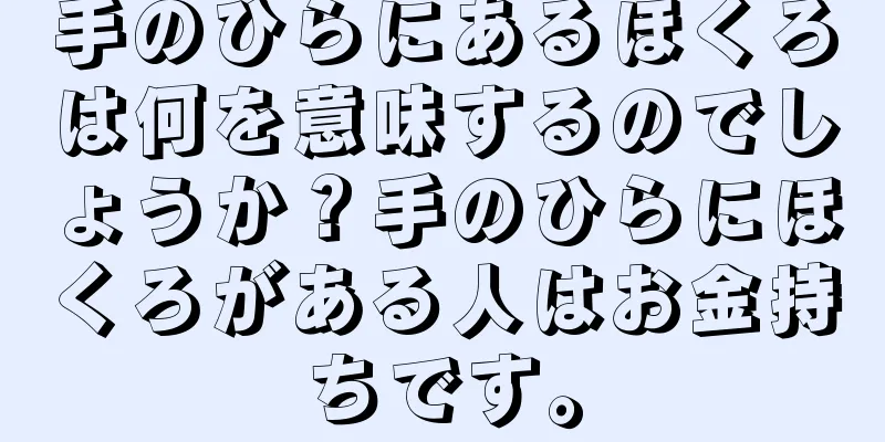 手のひらにあるほくろは何を意味するのでしょうか？手のひらにほくろがある人はお金持ちです。