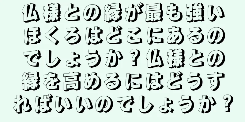 仏様との縁が最も強いほくろはどこにあるのでしょうか？仏様との縁を高めるにはどうすればいいのでしょうか？