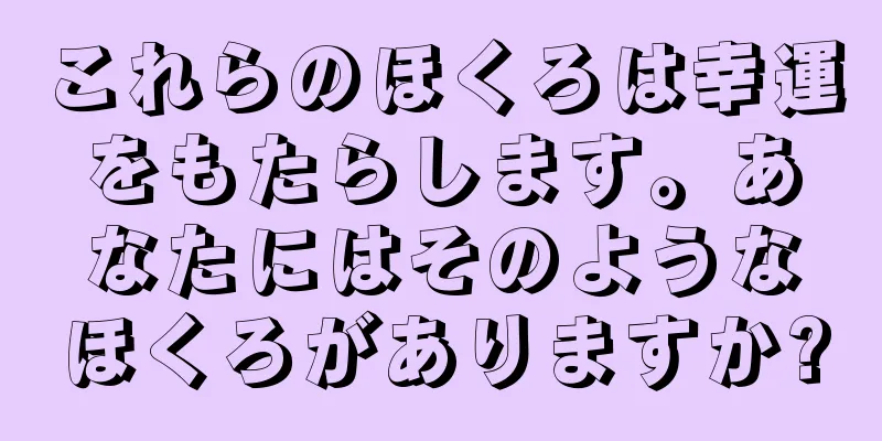 これらのほくろは幸運をもたらします。あなたにはそのようなほくろがありますか?