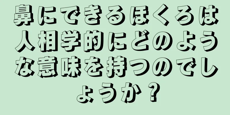 鼻にできるほくろは人相学的にどのような意味を持つのでしょうか？