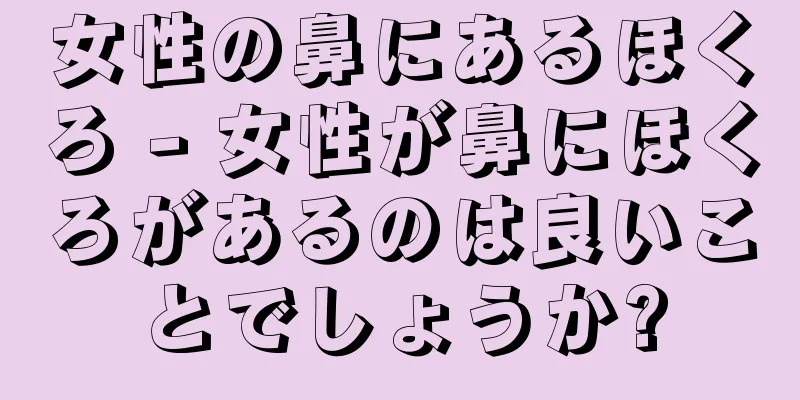 女性の鼻にあるほくろ - 女性が鼻にほくろがあるのは良いことでしょうか?