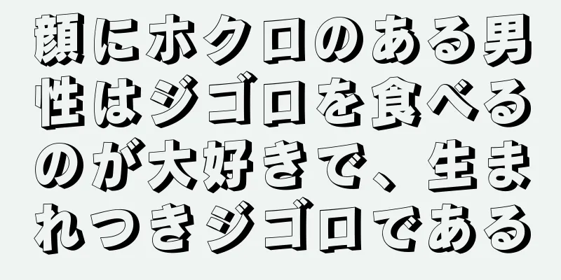 顔にホクロのある男性はジゴロを食べるのが大好きで、生まれつきジゴロである