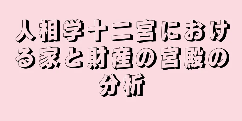 人相学十二宮における家と財産の宮殿の分析