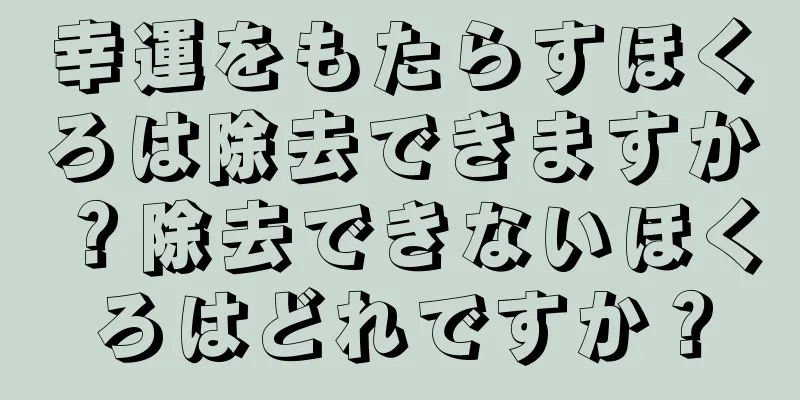 幸運をもたらすほくろは除去できますか？除去できないほくろはどれですか？