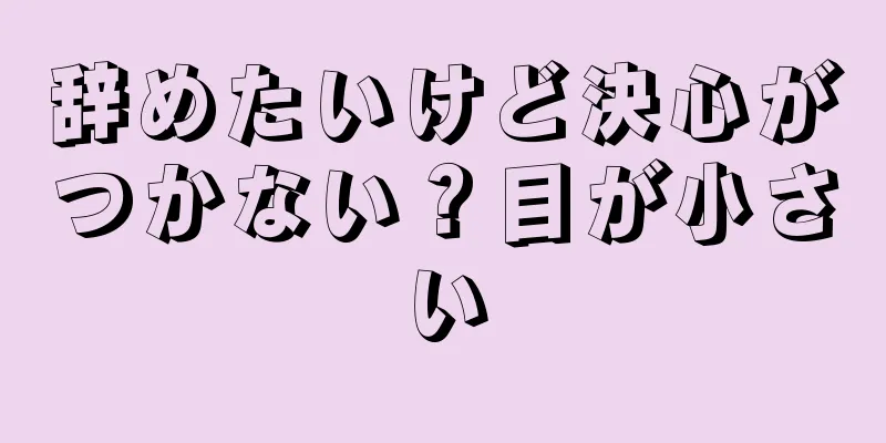 辞めたいけど決心がつかない？目が小さい