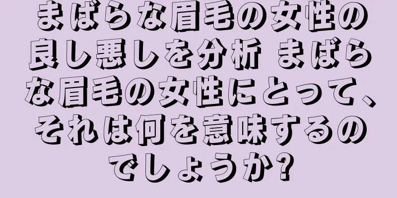 まばらな眉毛の女性の良し悪しを分析 まばらな眉毛の女性にとって、それは何を意味するのでしょうか?