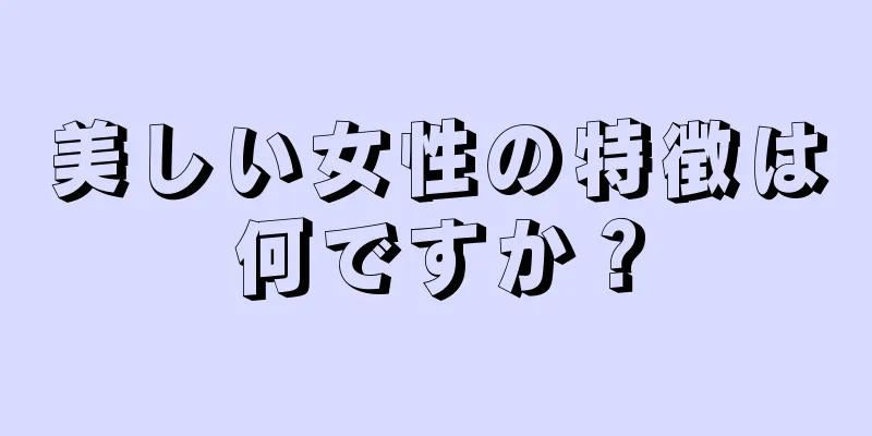 美しい女性の特徴は何ですか？