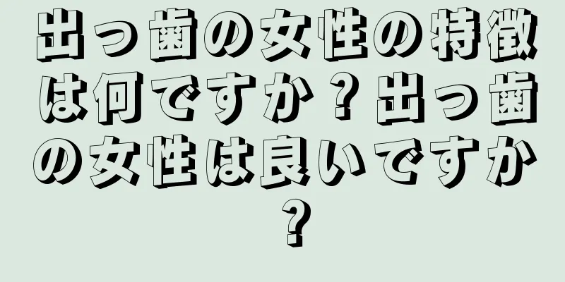 出っ歯の女性の特徴は何ですか？出っ歯の女性は良いですか？