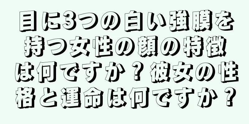 目に3つの白い強膜を持つ女性の顔の特徴は何ですか？彼女の性格と運命は何ですか？