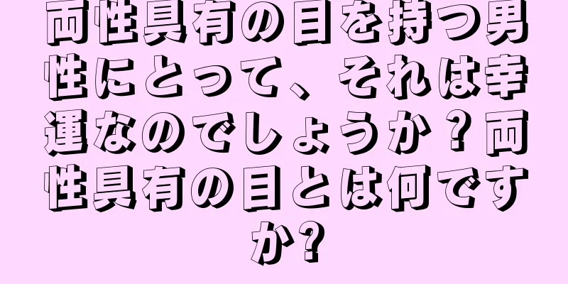 両性具有の目を持つ男性にとって、それは幸運なのでしょうか？両性具有の目とは何ですか?