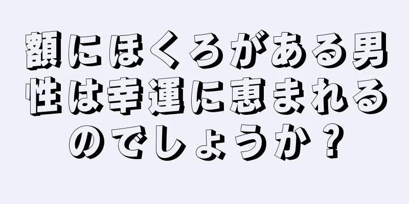 額にほくろがある男性は幸運に恵まれるのでしょうか？