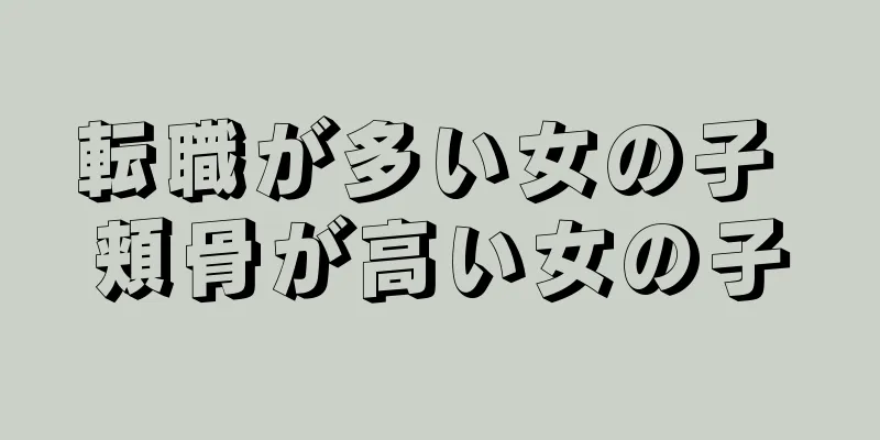 転職が多い女の子 頬骨が高い女の子