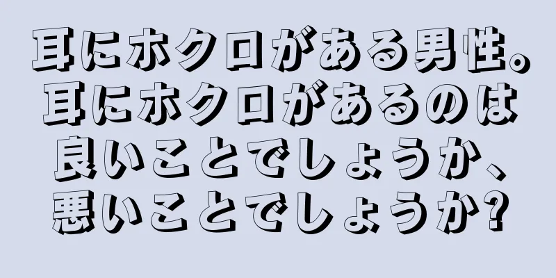 耳にホクロがある男性。耳にホクロがあるのは良いことでしょうか、悪いことでしょうか?