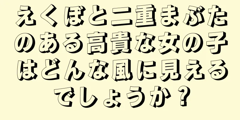 えくぼと二重まぶたのある高貴な女の子はどんな風に見えるでしょうか？