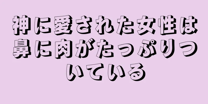 神に愛された女性は鼻に肉がたっぷりついている