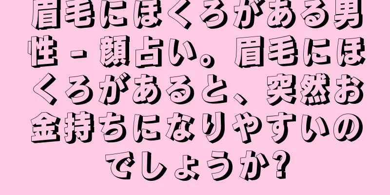 眉毛にほくろがある男性 - 顔占い。眉毛にほくろがあると、突然お金持ちになりやすいのでしょうか?