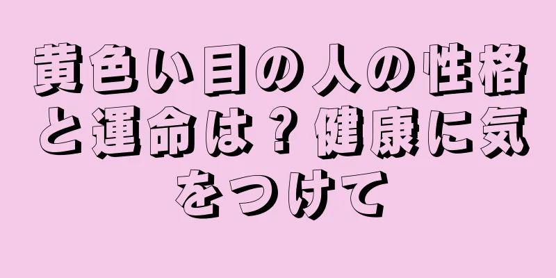 黄色い目の人の性格と運命は？健康に気をつけて