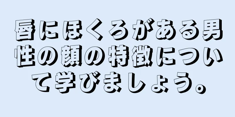 唇にほくろがある男性の顔の特徴について学びましょう。