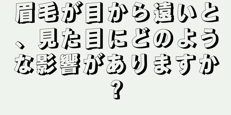 眉毛が目から遠いと、見た目にどのような影響がありますか?