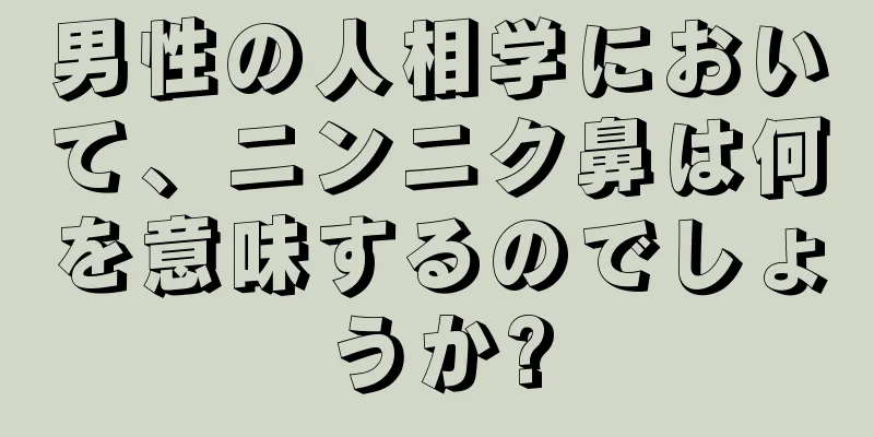 男性の人相学において、ニンニク鼻は何を意味するのでしょうか?