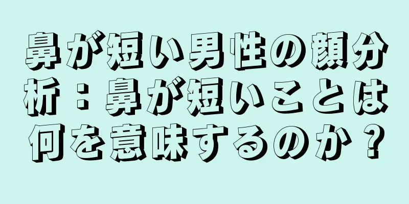 鼻が短い男性の顔分析：鼻が短いことは何を意味するのか？