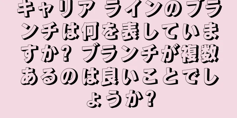 キャリア ラインのブランチは何を表していますか? ブランチが複数あるのは良いことでしょうか?