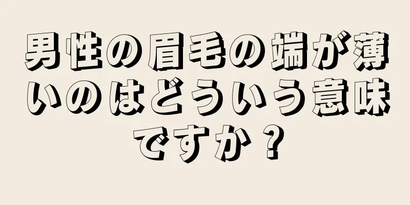 男性の眉毛の端が薄いのはどういう意味ですか？